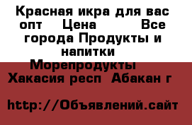 Красная икра для вас.опт. › Цена ­ 900 - Все города Продукты и напитки » Морепродукты   . Хакасия респ.,Абакан г.